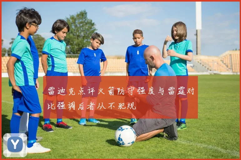 雷迪克点评火箭防守强度与雷霆对比强调后者从不犯规