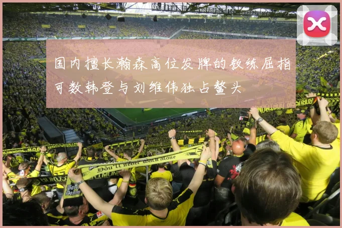 国内擅长瀚森高位发牌的教练屈指可数韩登与刘维伟独占鳌头