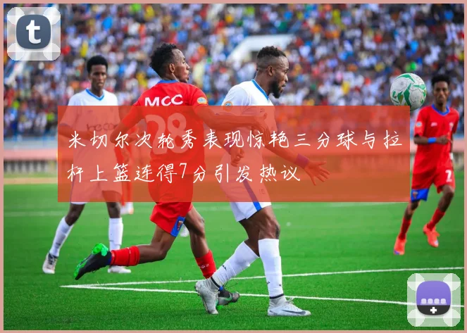 米切尔次轮秀表现惊艳三分球与拉杆上篮连得7分引发热议