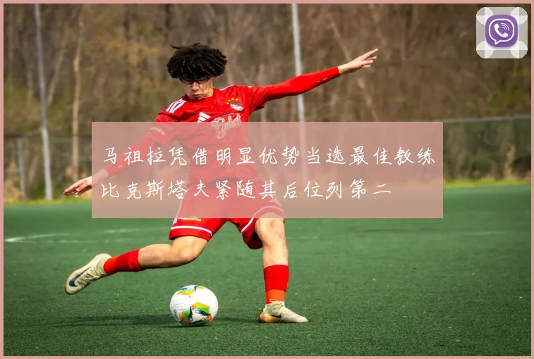 马祖拉凭借明显优势当选最佳教练比克斯塔夫紧随其后位列第二