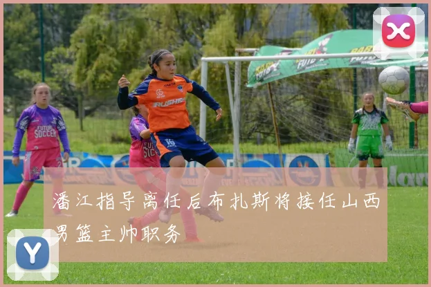 潘江指导离任后布扎斯将接任山西男篮主帅职务