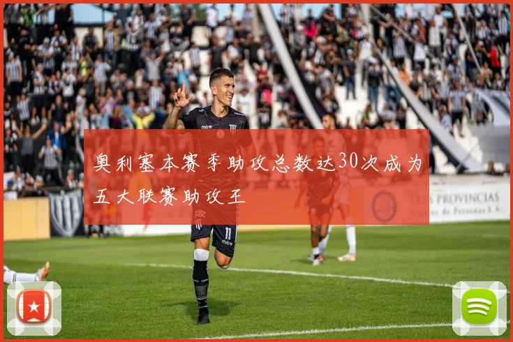 奥利塞本赛季助攻总数达30次成为五大联赛助攻王