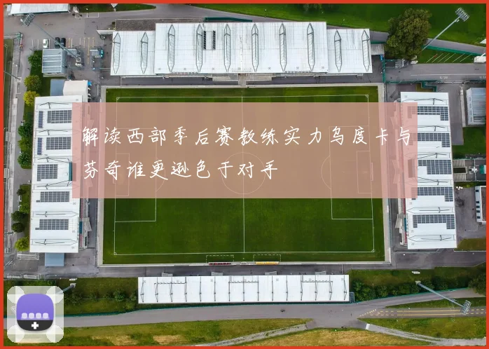解读西部季后赛教练实力乌度卡与芬奇谁更逊色于对手