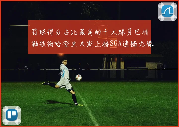 罚球得分占比最高的十大球员巴特勒领衔哈登里夫斯上榜SGA遗憾无缘