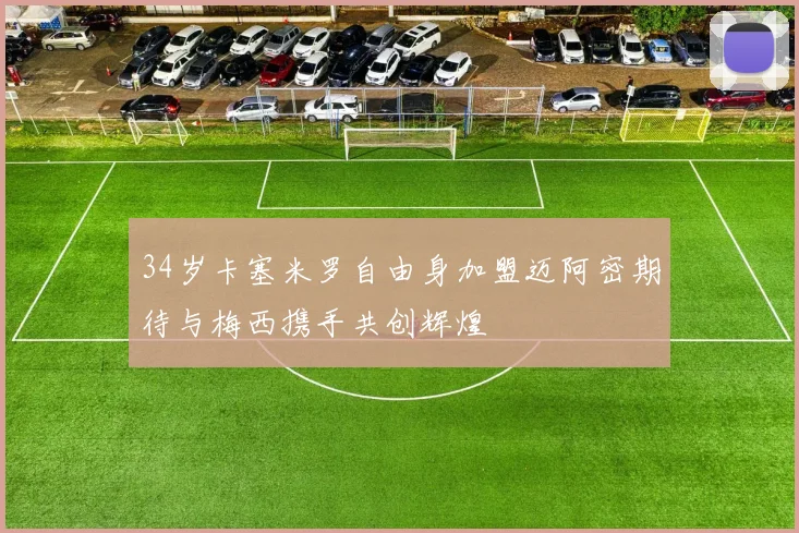34岁卡塞米罗自由身加盟迈阿密期待与梅西携手共创辉煌