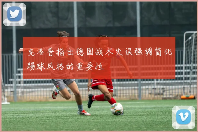 克洛普指出德国战术失误强调简化踢球风格的重要性