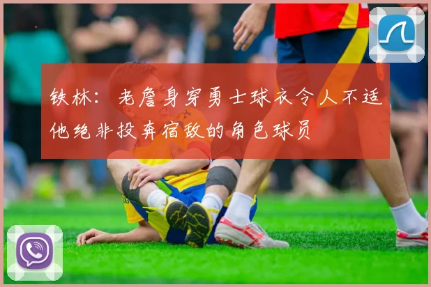 铁林：老詹身穿勇士球衣令人不适他绝非投奔宿敌的角色球员